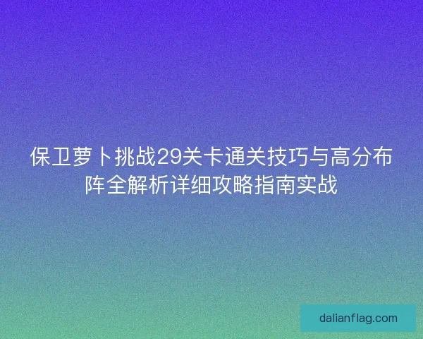 保卫萝卜挑战29关卡通关技巧与高分布阵全解析详细攻略指南实战
