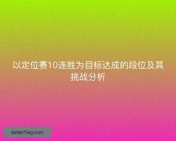 以定位赛10连胜为目标达成的段位及其挑战分析 以定位赛10连胜为目标达成的段位及其挑战分析