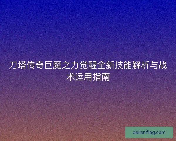 刀塔传奇巨魔之力觉醒全新技能解析与战术运用指南