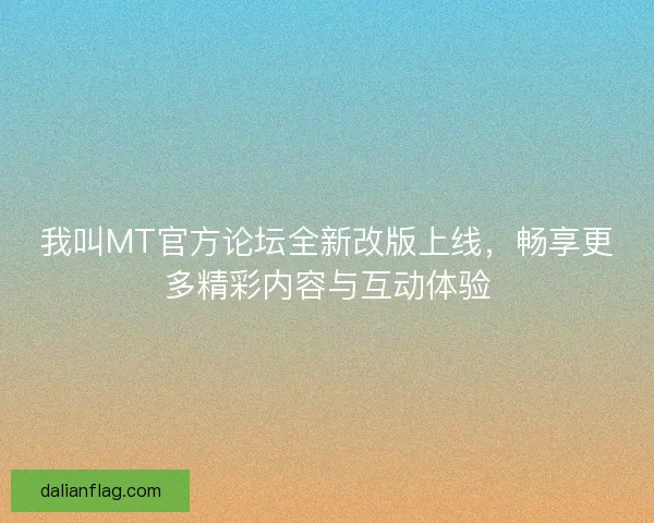 我叫MT官方论坛全新改版上线，畅享更多精彩内容与互动体验