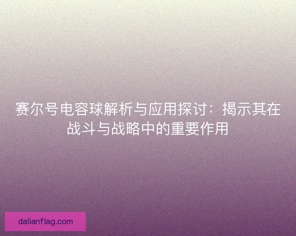 赛尔号电容球解析与应用探讨:揭示其在战斗与战略中的重要作用 赛尔号电容球解析与应用探讨:揭示其在战斗与战略中的重要作用