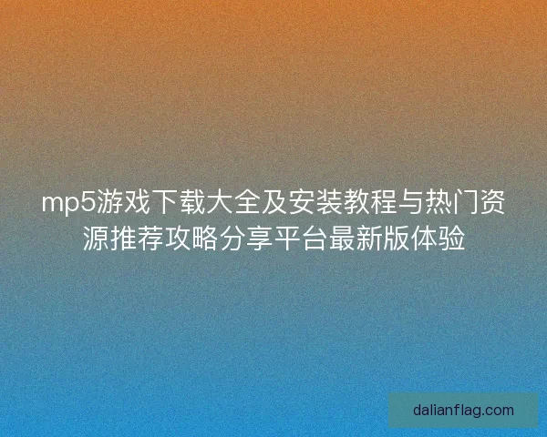 mp5游戏下载大全及安装教程与热门资源推荐攻略分享平台最新版体验