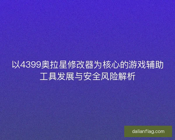 以4399奥拉星修改器为核心的游戏辅助工具发展与安全风险解析