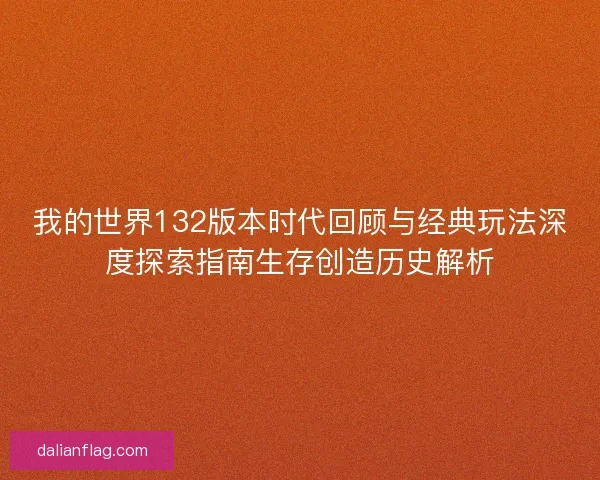 我的世界132版本时代回顾与经典玩法深度探索指南生存创造历史解析 我的世界132版本时代回顾与经典玩法深度探索指南生存创造历史解析