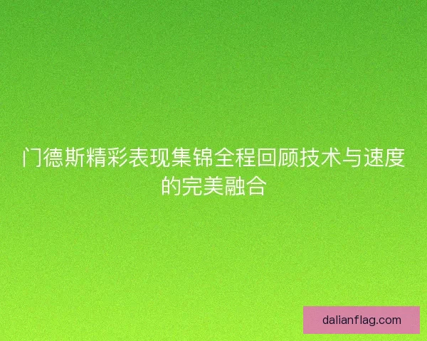 门德斯精彩表现集锦全程回顾技术与速度的完美融合