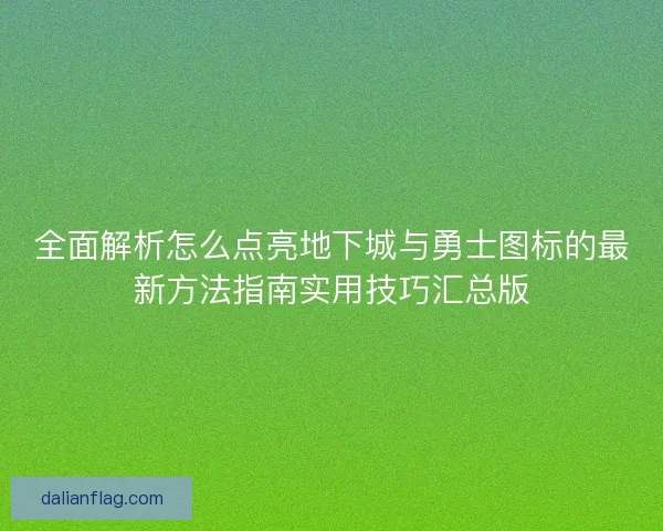 全面解析怎么点亮地下城与勇士图标的最新方法指南实用技巧汇总版 全面解析怎么点亮地下城与勇士图标的最新方法指南实用技巧汇总版