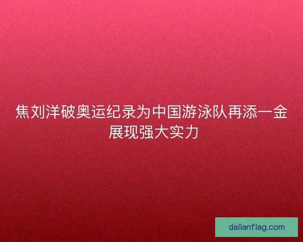 焦刘洋破奥运纪录为中国游泳队再添一金 展现强大实力